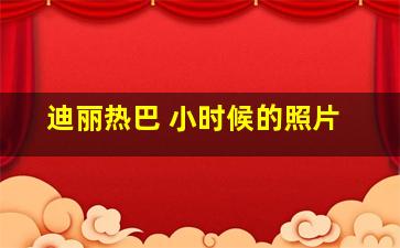 迪丽热巴 小时候的照片